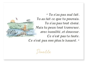 Carte Winnie l'ourson et la libellule. "Tu n’as pas mal fait. Tu as fait ce que tu pouvais. Tu n’as pas tout choisi. Mais tu peux tout traverser, avec humilité, et douceur. Ce n’est pas ta faute. Ce n’est pas non plus le hasard." Denadda