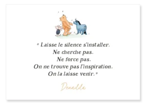 Carte Winnie l’ourson et la poésie. “Laisse le silence s’installer. Ne cherche pas. Ne force pas. On ne trouve pas l’inspiration. On la laisse venir.” Denadda