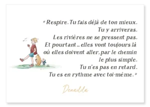 Carte Winnie l’ourson et le chemin. “Respire. Tu fais déjà de ton mieux. Tu y arriveras. Les rivières ne se pressent pas. Et pourtant… elles vont toujours là où elles doivent aller, par le chemin le plus simple. Tu n’es pas en retard. Tu es en rythme avec toi-même.” Denadda
